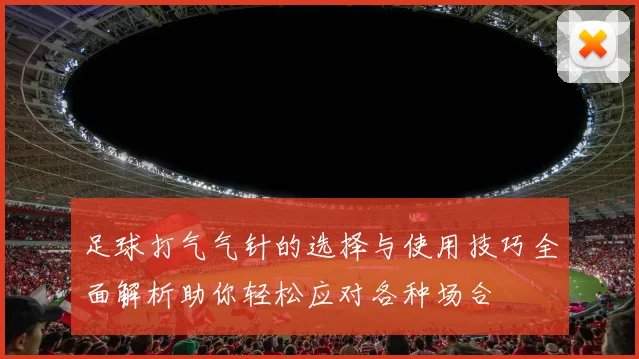 足球打气气针的选择与使用技巧全面解析助你轻松应对各种场合