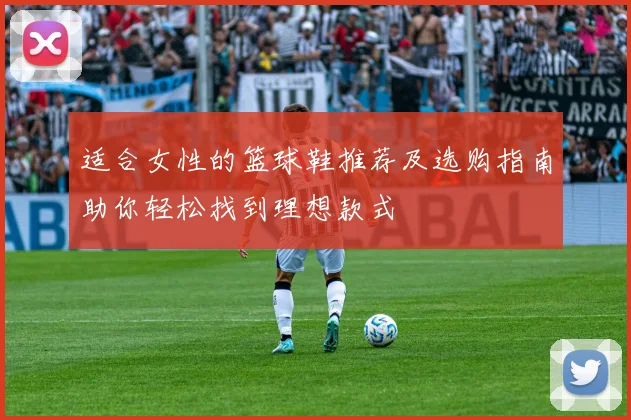 适合女性的篮球鞋推荐及选购指南助你轻松找到理想款式