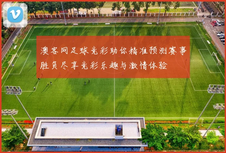 澳客网足球竞彩助你精准预测赛事胜负尽享竞彩乐趣与激情体验