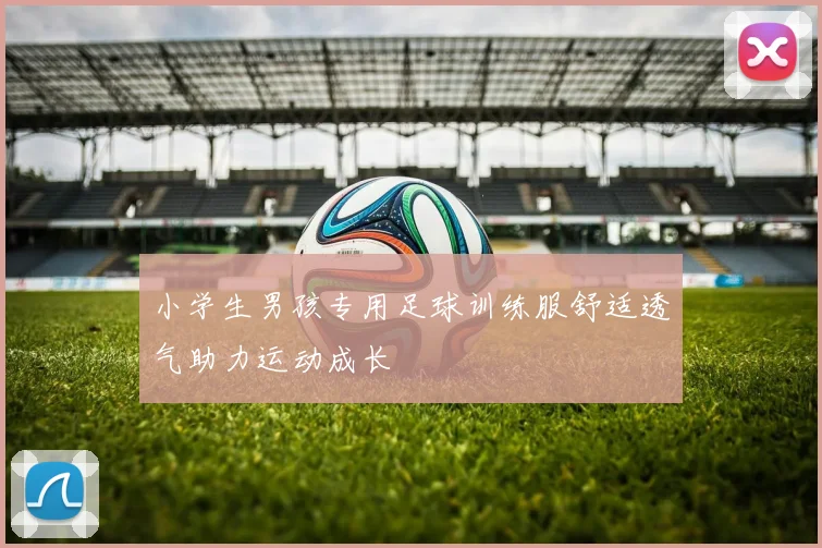 小学生男孩专用足球训练服舒适透气助力运动成长